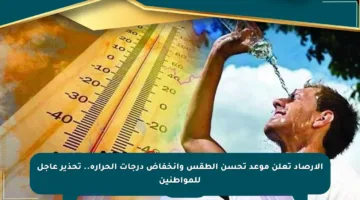 الأرصاد تعلن موعد تحسن الطقس وانخفاض درجات الحرارة.. تحذير عاجل للمواطنين